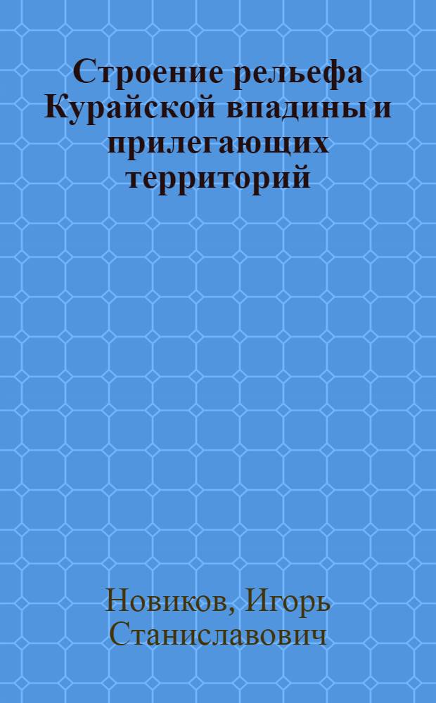 Строение рельефа Курайской впадины и прилегающих территорий (Горный Алтай) : Автореф. дис. на соиск. учен. степ. канд. геогр. наук : (11.00.04)