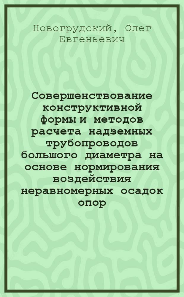 Совершенствование конструктивной формы и методов расчета надземных трубопроводов большого диаметра на основе нормирования воздействия неравномерных осадок опор : Автореф. дис. на соиск. учен. степ. канд. техн. наук : (05.23.01)