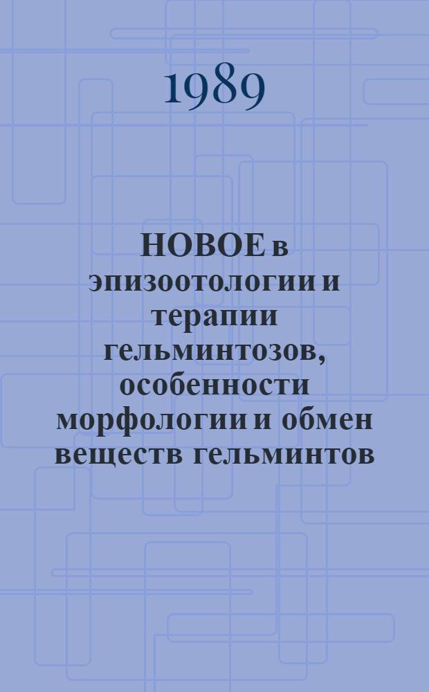 НОВОЕ в эпизоотологии и терапии гельминтозов, особенности морфологии и обмен веществ гельминтов