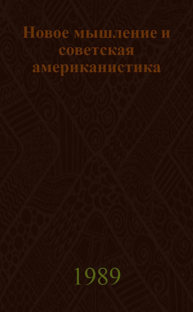 Новое мышление и советская американистика : Докл. чл.-кор. АН СССР Н.Н. Болховитинова на заседании учен. совета Ин-та всеобщ. истории АН СССР 9 янв. 1989 г. и выступления в прениях