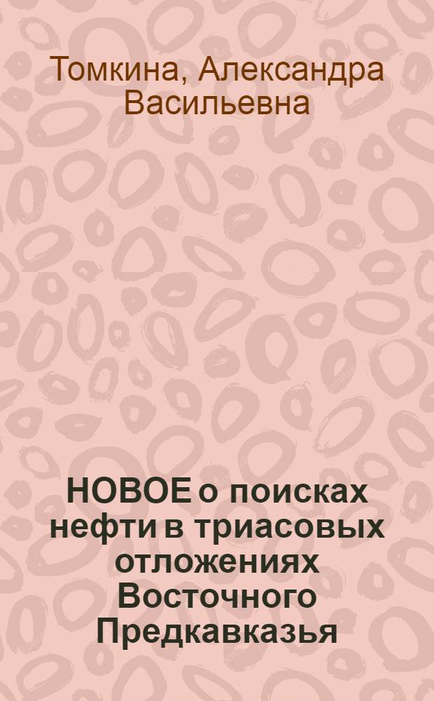 НОВОЕ о поисках нефти в триасовых отложениях Восточного Предкавказья (связь нефтеносности с кольцевыми структурами и органогенными постройками)