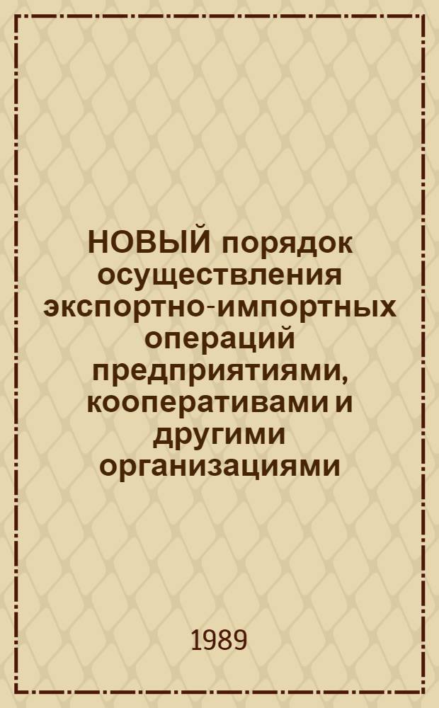 НОВЫЙ порядок осуществления экспортно-импортных операций предприятиями, кооперативами и другими организациями : Рекомендации, документы
