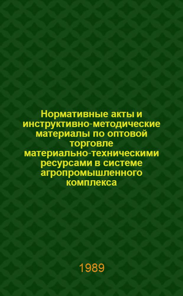 Нормативные акты и инструктивно-методические материалы по оптовой торговле материально-техническими ресурсами в системе агропромышленного комплекса