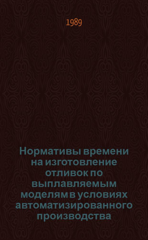 Нормативы времени на изготовление отливок по выплавляемым моделям в условиях автоматизированного производства : Утв. М-вом с.-х. и тракт. машиностроения 03.02.89