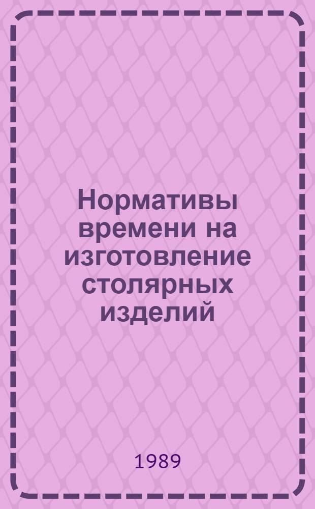 Нормативы времени на изготовление столярных изделий : Утв. М-вом энергетики и электрофикации СССР 24.02.88