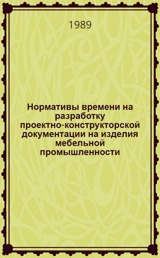 Нормативы времени на разработку проектно-конструкторской документации на изделия мебельной промышленности : Утв. М-вом лесн. пром-сти СССР 02.02.89