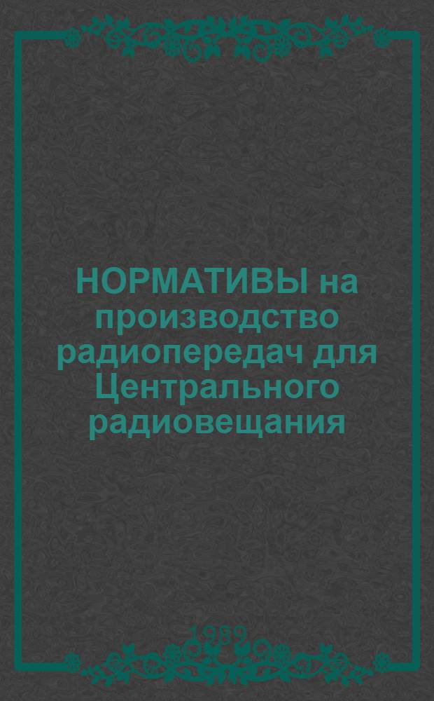 НОРМАТИВЫ на производство радиопередач для Центрального радиовещания : Утв. Гос. ком. СССР по телевидению и радиовещанию 29.12.89 : Ввести в действие с 01.01.90