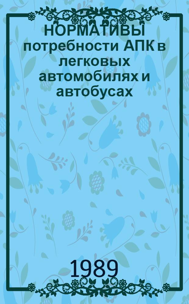 НОРМАТИВЫ потребности АПК в легковых автомобилях и автобусах : Утв. Госагропромом СССР 01.11.88