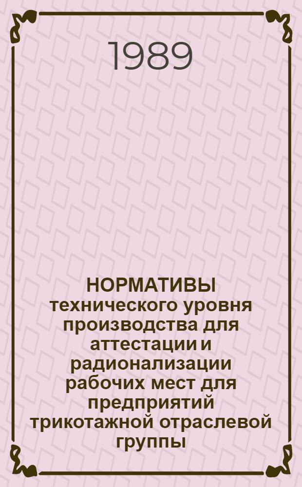 НОРМАТИВЫ технического уровня производства для аттестации и радионализации рабочих мест для предприятий трикотажной отраслевой группы : Утв. Гл. науч.-техн. Минбыта РСФСР 29.11.88