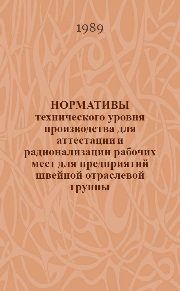 НОРМАТИВЫ технического уровня производства для аттестации и радионализации рабочих мест для предприятий швейной отраслевой группы : Утв. Гл. науч. техн. упр. Минбыта РСФСР 23.12.88