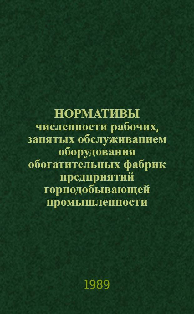 НОРМАТИВЫ численности рабочих, занятых обслуживанием оборудования обогатительных фабрик предприятий горнодобывающей промышленности : Утв. Гос. ком. СССР по труду и социал. вопр. и Секретариатом ВЦСПС 05.01.89
