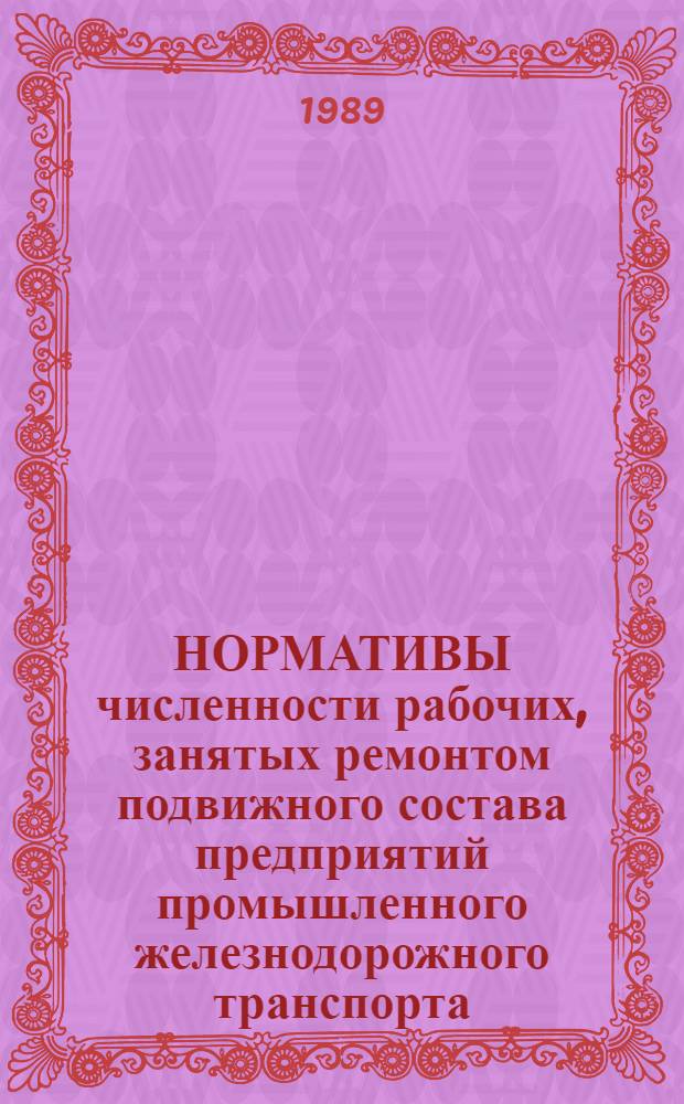 НОРМАТИВЫ численности рабочих, занятых ремонтом подвижного состава предприятий промышленного железнодорожного транспорта : Утв. Гос. ком. СССР по труду и социал. вопр. и Секретариатом ВЦСПС : 02.02.88 : Срок действия до 1993 г.