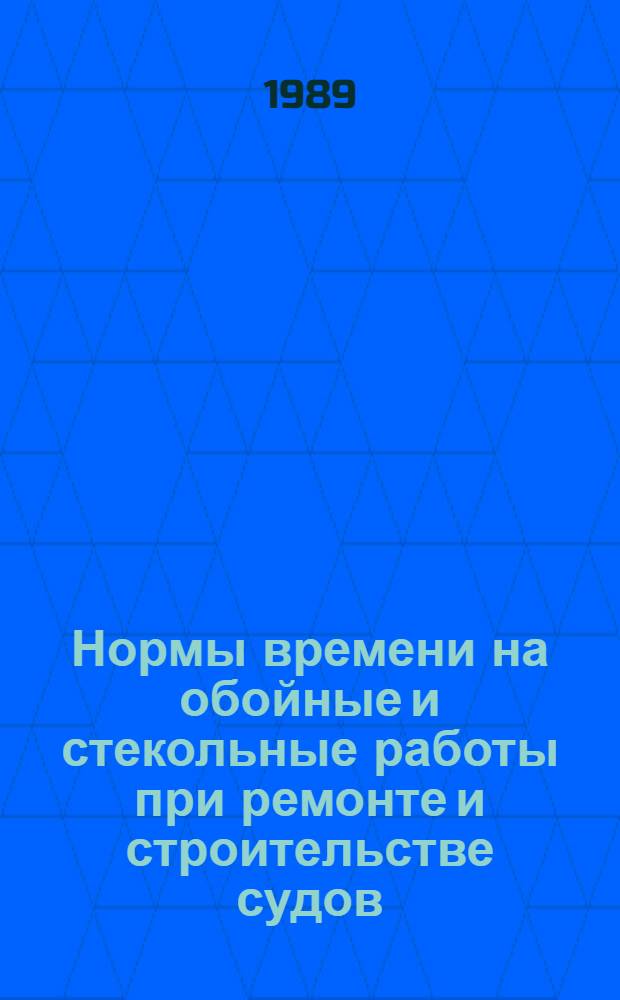 Нормы времени на обойные и стекольные работы при ремонте и строительстве судов : Утв. М-вом реч. флота РСФСР 20.06.88