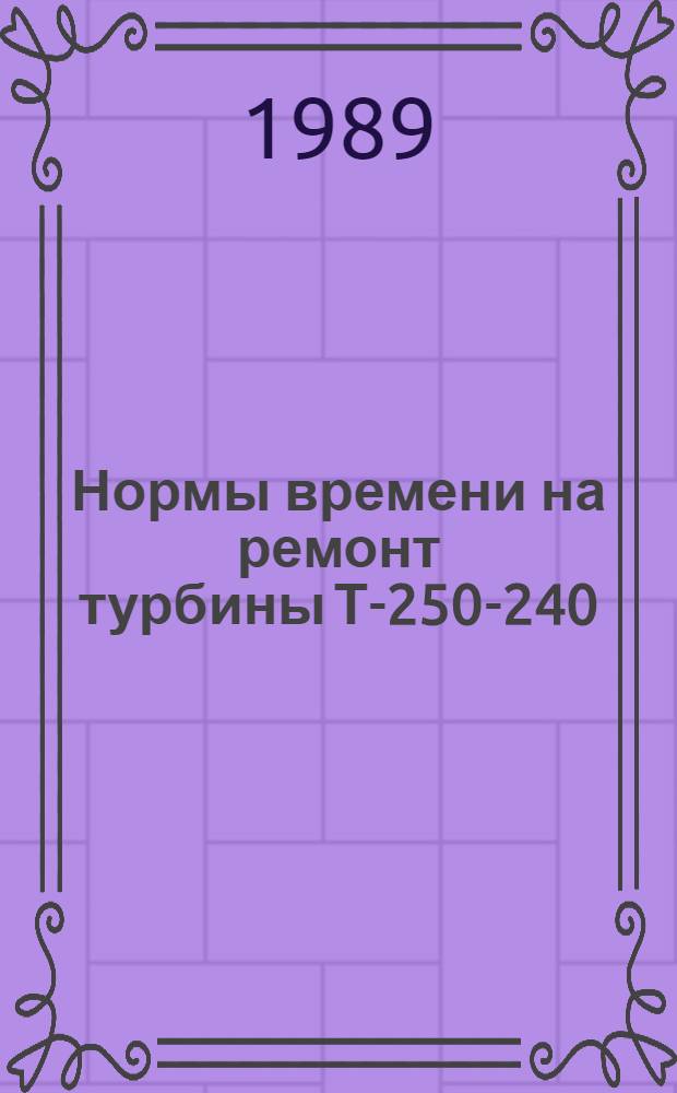 Нормы времени на ремонт турбины Т-250-240 : Утв. М-вом энергетики и электрификации СССР 08.08.89