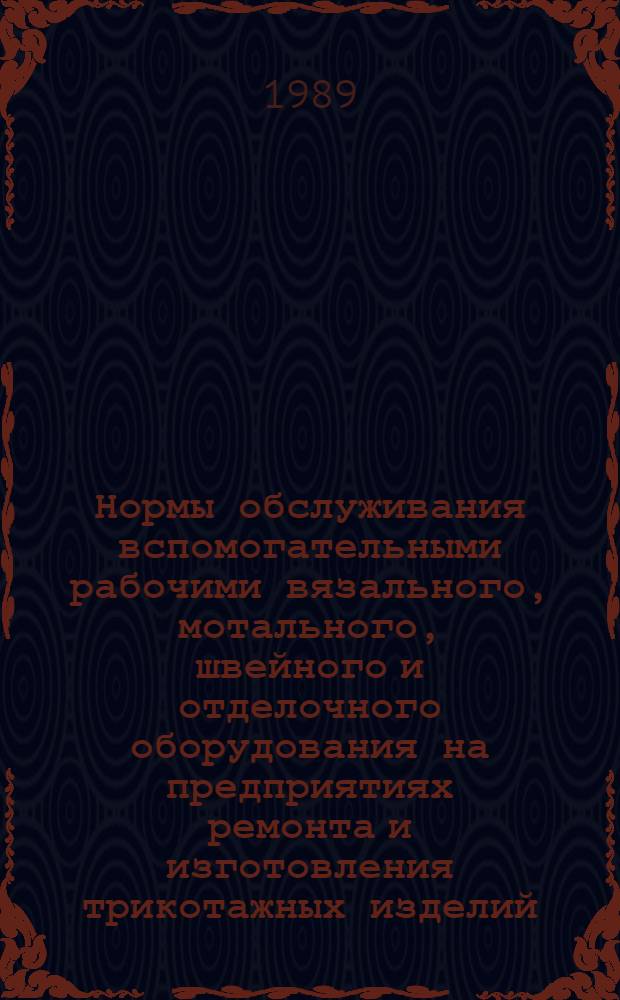 Нормы обслуживания вспомогательными рабочими вязального, мотального, швейного и отделочного оборудования на предприятиях ремонта и изготовления трикотажных изделий : Утв. М-вом быт. обслуж. населения РСФСР 15.02.89