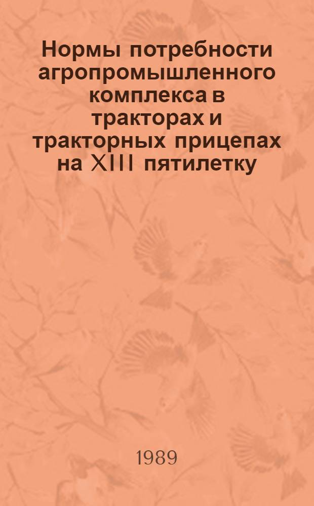 Нормы потребности агропромышленного комплекса в тракторах и тракторных прицепах на XIII пятилетку : (На 1 млн. руб. стоимости пр-ва продукции сел. хоз-ва и на 1000 га пашни) : Утв. Госагропромом СССР 30.12.88