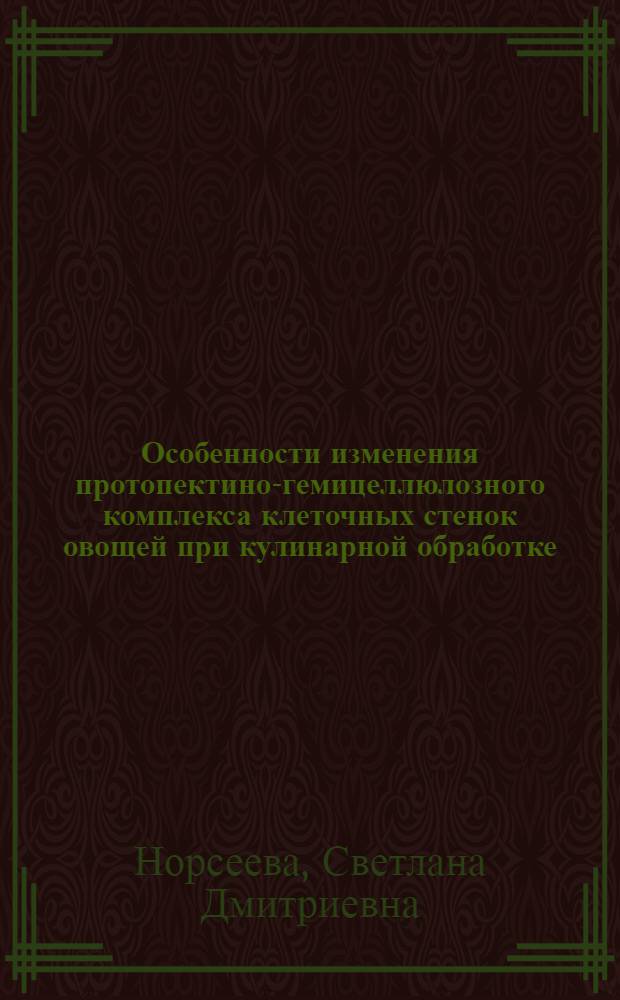 Особенности изменения протопектино-гемицеллюлозного комплекса клеточных стенок овощей при кулинарной обработке : Автореф. дис. на соиск. учен. степ. канд. техн. наук : (05.18.16)