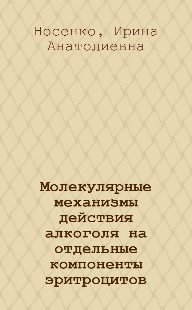Молекулярные механизмы действия алкоголя на отдельные компоненты эритроцитов : Автореф. дис. на соиск. учен. степ. канд. биол. наук : (03.00.04)