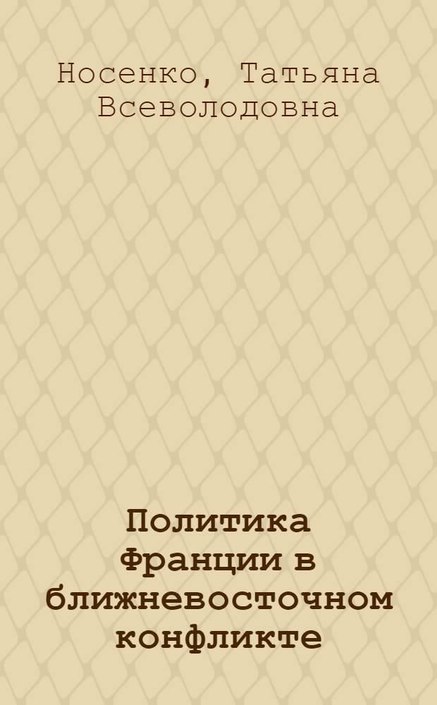 Политика Франции в ближневосточном конфликте (70-е - середина 80-х гг.) : Автореф. дис. на соиск. учен. степ. канд. ист. наук : (07.00.05)