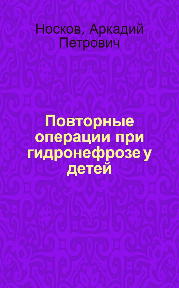 Повторные операции при гидронефрозе у детей : (Причины и профилактика) : Автореф. дис. на соиск. учен. степ. д-ра мед. наук : (14.00.35)