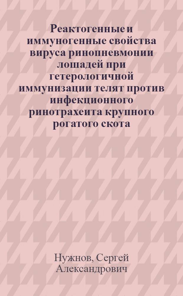 Реактогенные и иммуногенные свойства вируса ринопневмонии лошадей при гетерологичной иммунизации телят против инфекционного ринотрахеита крупного рогатого скота : Автореф. дис. на соиск. учен. степ. канд. вет. наук : (16.00.03)
