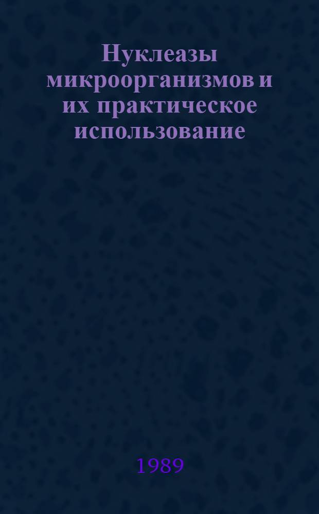 Нуклеазы микроорганизмов и их практическое использование : Межресп. совещ., Рига, 29 нояб. - 1 дек. 1989 г. : Тез. докл