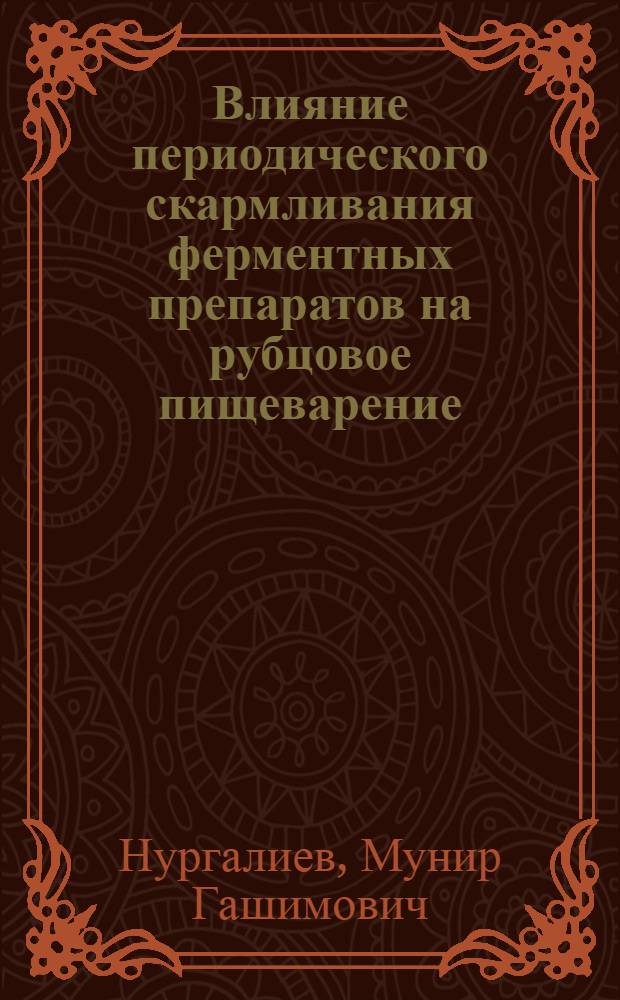 Влияние периодического скармливания ферментных препаратов на рубцовое пищеварение, переваримость кормов, обмен веществ и продуктивность молодняка крупного рогатого скота при откорме : Автореф. дис. на соиск. учен. степ. канд. биол. наук : (03.00.13)