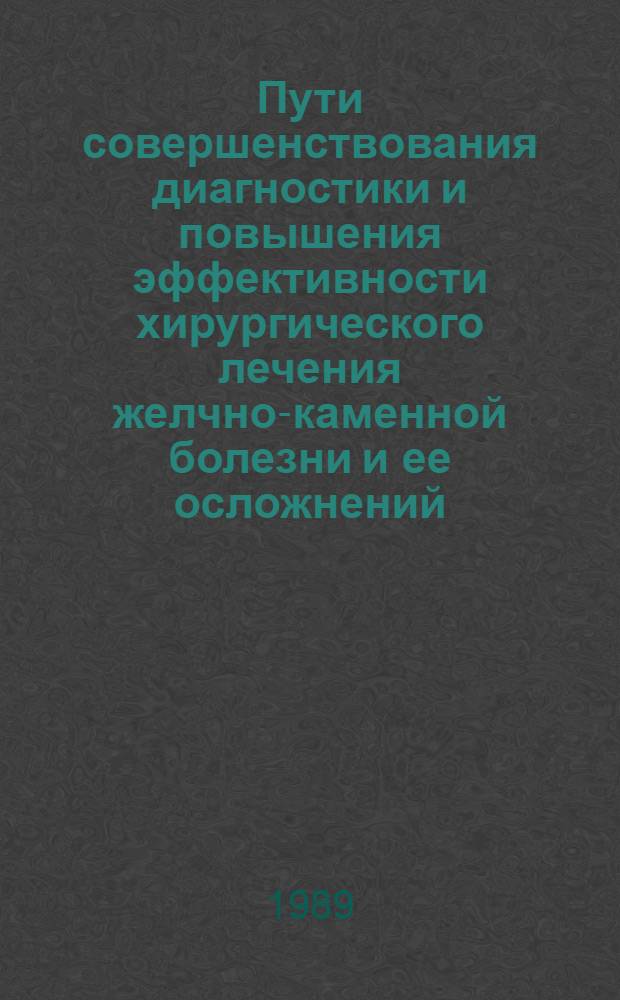 Пути совершенствования диагностики и повышения эффективности хирургического лечения желчно-каменной болезни и ее осложнений : Автореф. дис. на соиск. учен. степ. д-ра мед. наук : (14.00.27)