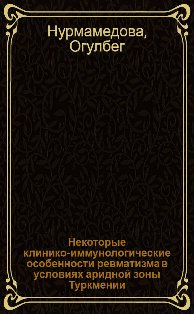 Некоторые клинико-иммунологические особенности ревматизма в условиях аридной зоны Туркмении : Автореф. дис. на соиск. учен. степ. канд. мед. наук : (14.00.39)