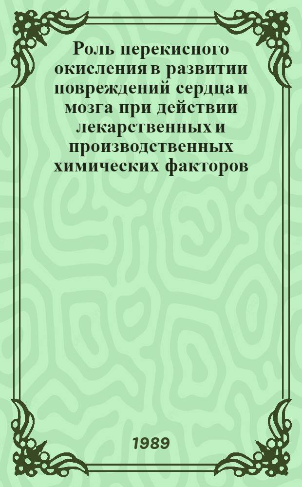 Роль перекисного окисления в развитии повреждений сердца и мозга при действии лекарственных и производственных химических факторов : Автореф. дис. на соиск. учен. степ. д-ра мед. наук : (14.00.16)