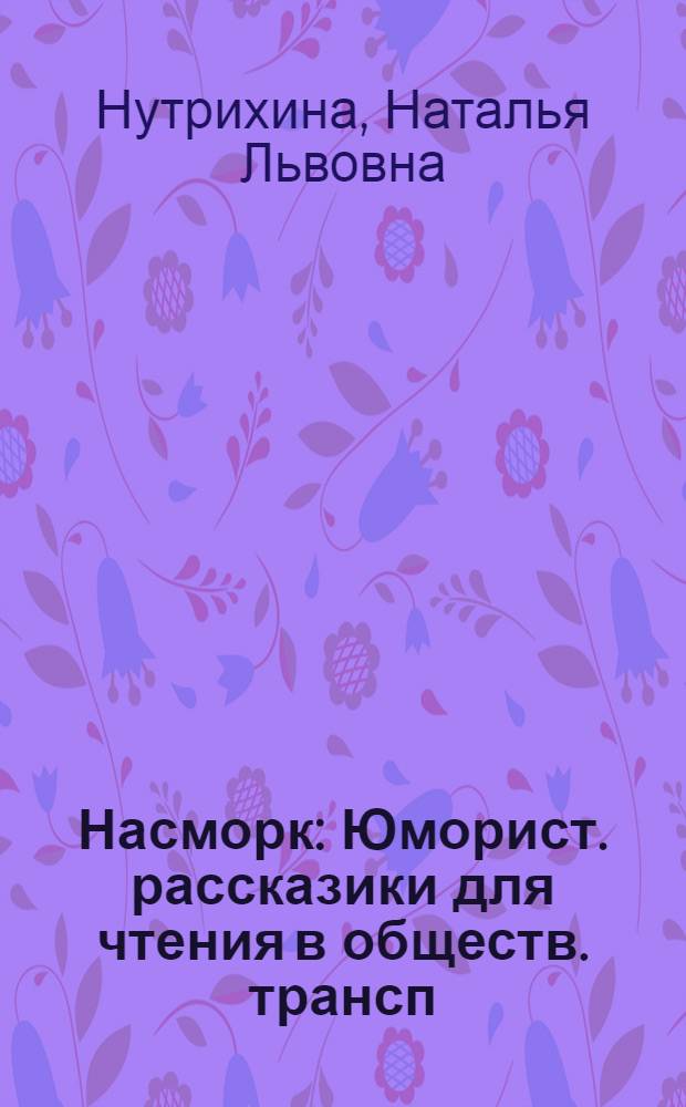 Насморк : Юморист. рассказики для чтения в обществ. трансп