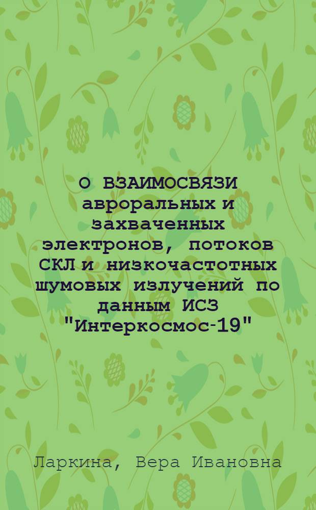 О ВЗАИМОСВЯЗИ авроральных и захваченных электронов, потоков СКЛ и низкочастотных шумовых излучений по данным ИСЗ "Интеркосмос-19"