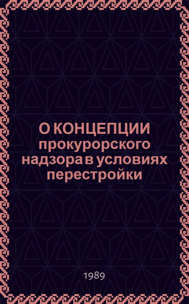 О КОНЦЕПЦИИ прокурорского надзора в условиях перестройки : Материалы заседания Совета по рассмотрению вопр. теорет. характера, 24 марта 1989 года : Стеногр. отчет