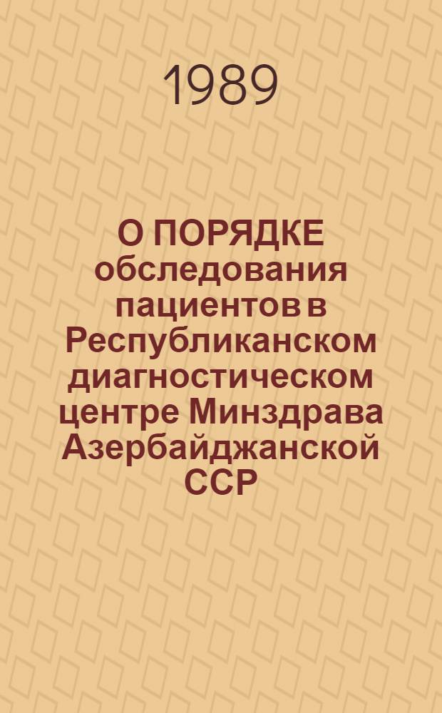 О ПОРЯДКЕ обследования пациентов в Республиканском диагностическом центре Минздрава Азербайджанской ССР : Метод. рекомендации