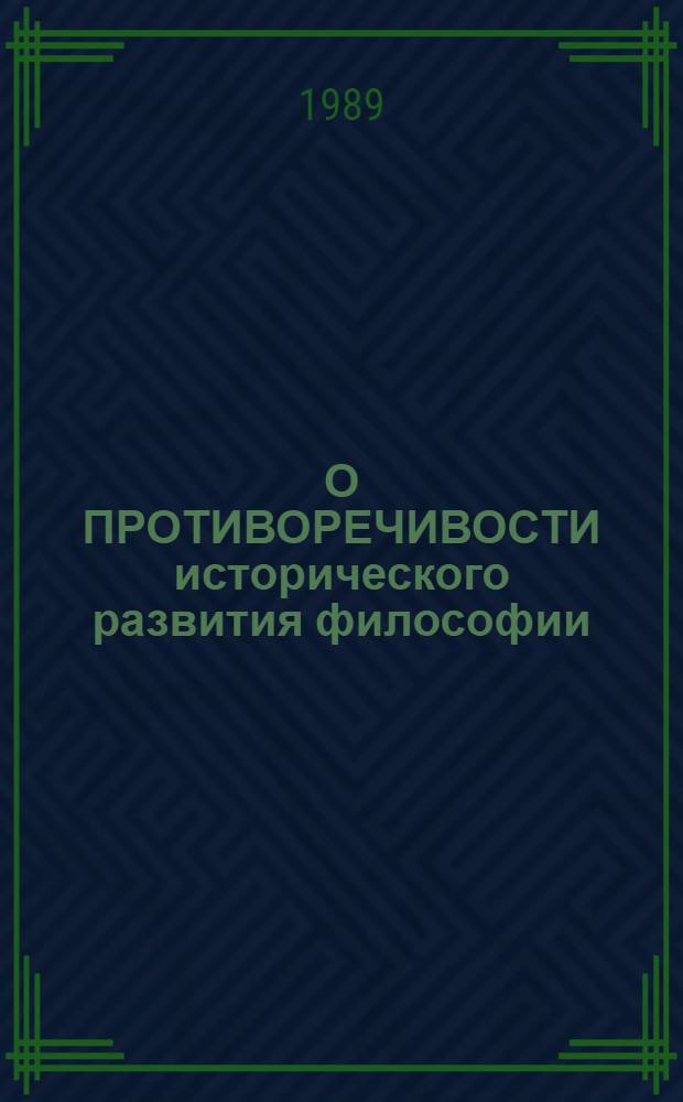 О ПРОТИВОРЕЧИВОСТИ исторического развития философии : Сб. ст.