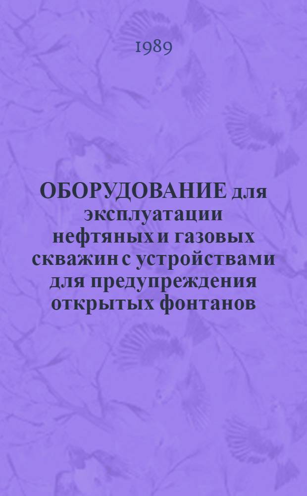 ОБОРУДОВАНИЕ для эксплуатации нефтяных и газовых скважин с устройствами для предупреждения открытых фонтанов : Каталог : Срок ввода в действие IV кв. 1989 г