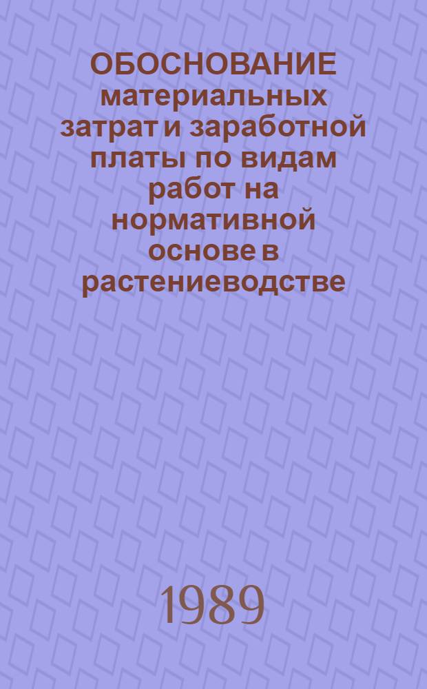 ОБОСНОВАНИЕ материальных затрат и заработной платы по видам работ на нормативной основе в растениеводстве : Метод. рекомендации