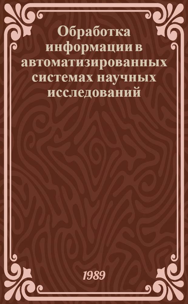Обработка информации в автоматизированных системах научных исследований : Тез. докл. к зон. конф., 24-25 апр. 1989 г
