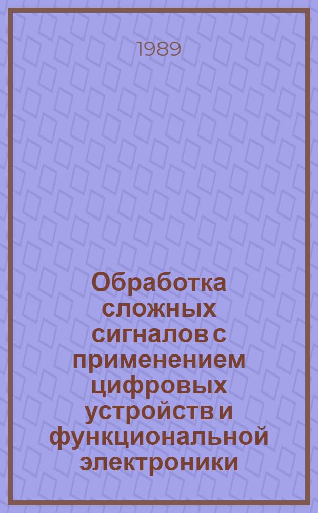 Обработка сложных сигналов с применением цифровых устройств и функциональной электроники : Межвуз. сб. науч. тр