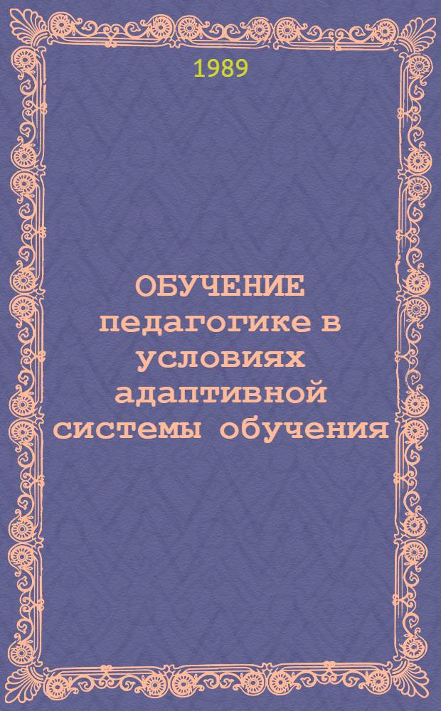 ОБУЧЕНИЕ педагогике в условиях адаптивной системы обучения : Метод. рекомендации