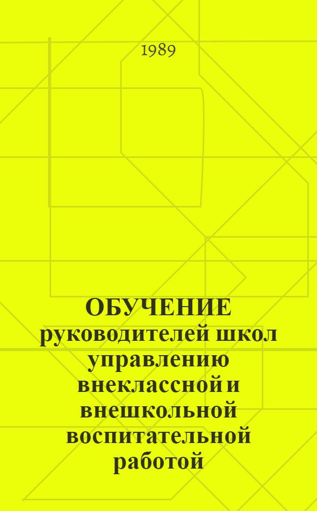 ОБУЧЕНИЕ руководителей школ управлению внеклассной и внешкольной воспитательной работой : Метод. рекомендации для работников системы повышения квалификации
