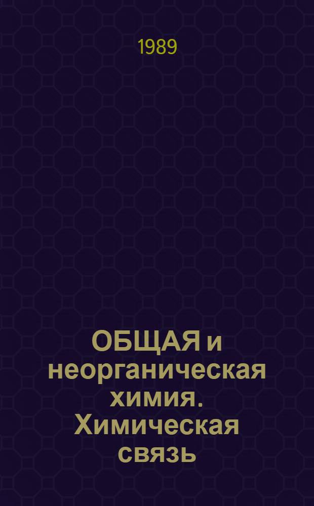 ОБЩАЯ и неорганическая химия. Химическая связь : Общ. представления. Ионная связь. Метод валент. связей в теории ковалент. связи : Дидакт. материал обучающей программы для студентов спец. 2506 и 2508