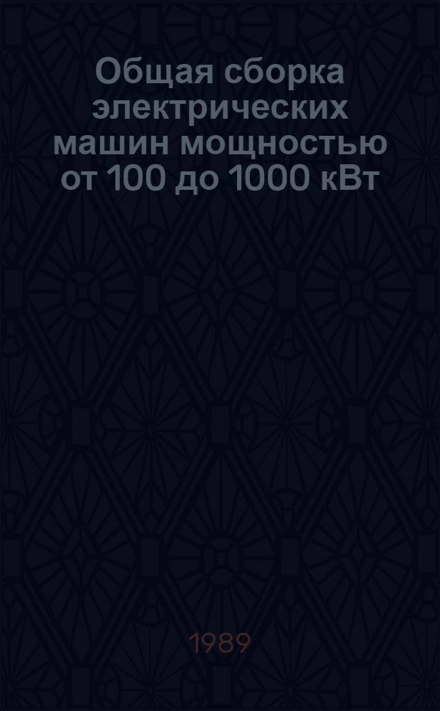 Общая сборка электрических машин мощностью от 100 до 1000 кВт : Мелкосер. и единич. пр-во : Отрасл. нормативы времени : Утв. М-вом электротехн. пром-сти 25.02.89 : Срок внедрения - IV кв. 1989 г. Срок действия - 1994 г.
