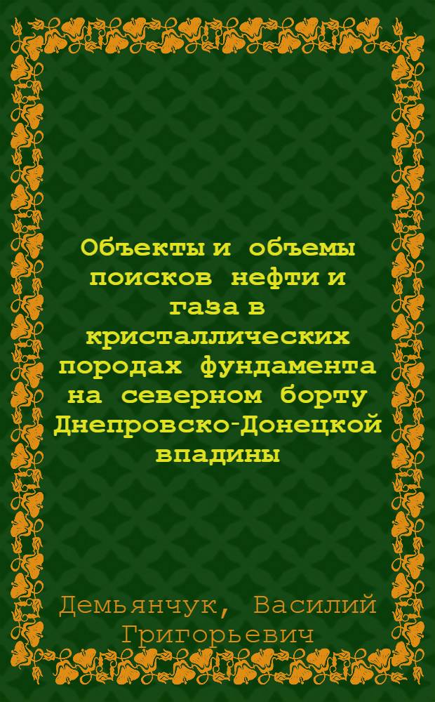 Объекты и объемы поисков нефти и газа в кристаллических породах фундамента на северном борту Днепровско-Донецкой впадины : (Материалы Комплекс. прогр. на 1989-1995 гг.)