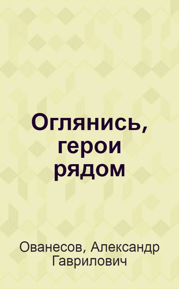 Оглянись, герои рядом : Воспоминания участников становления и защиты Отечества