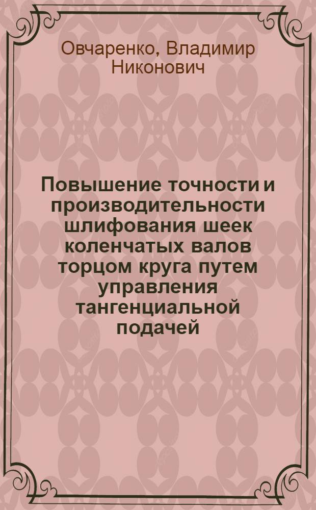Повышение точности и производительности шлифования шеек коленчатых валов торцом круга путем управления тангенциальной подачей : Автореф. дис. на соиск. учен. степ. канд. техн. наук : (05.02.08)