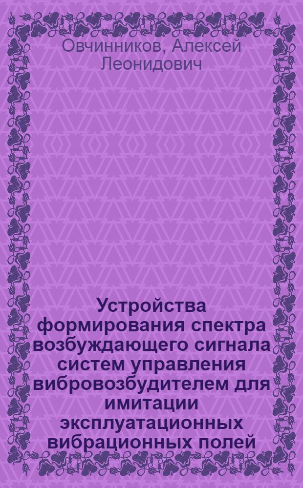 Устройства формирования спектра возбуждающего сигнала систем управления вибровозбудителем для имитации эксплуатационных вибрационных полей : Автореф. дис. на соиск. учен. степ. к. т. н
