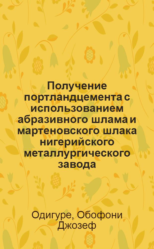 Получение портландцемента с использованием абразивного шлама и мартеновского шлака нигерийского металлургического завода : Автореф. дис. на соиск. учен. степ. канд. техн. наук : (05.17.11)