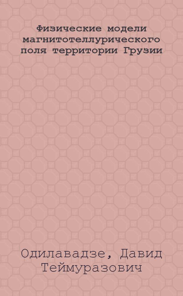 Физические модели магнитотеллурического поля территории Грузии : Автореф. дис. на соиск. учен. степ. канд. физ.-мат. наук : (04.00.22)