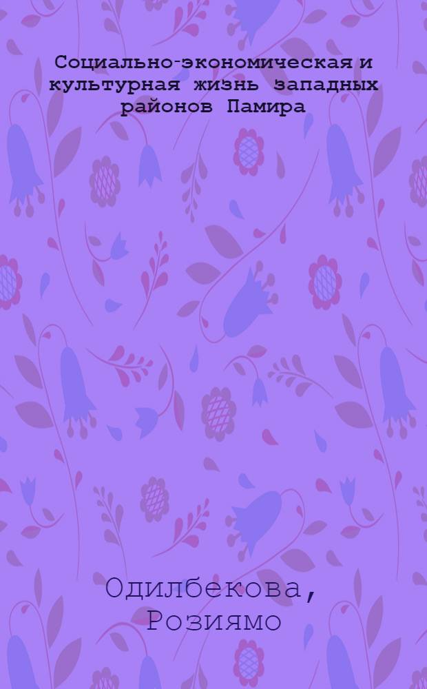 Социально-экономическая и культурная жизнь западных районов Памира (Рушан, Шуган, Вахан) в конце XIX - начале XX в. : Автореф. дис. на соиск. учен. степ. канд. ист. наук : (07.00.02)